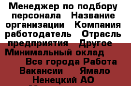 Менеджер по подбору персонала › Название организации ­ Компания-работодатель › Отрасль предприятия ­ Другое › Минимальный оклад ­ 19 000 - Все города Работа » Вакансии   . Ямало-Ненецкий АО,Муравленко г.